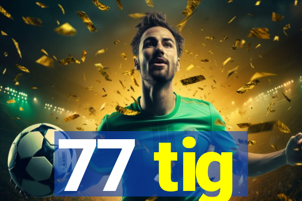 77 tig